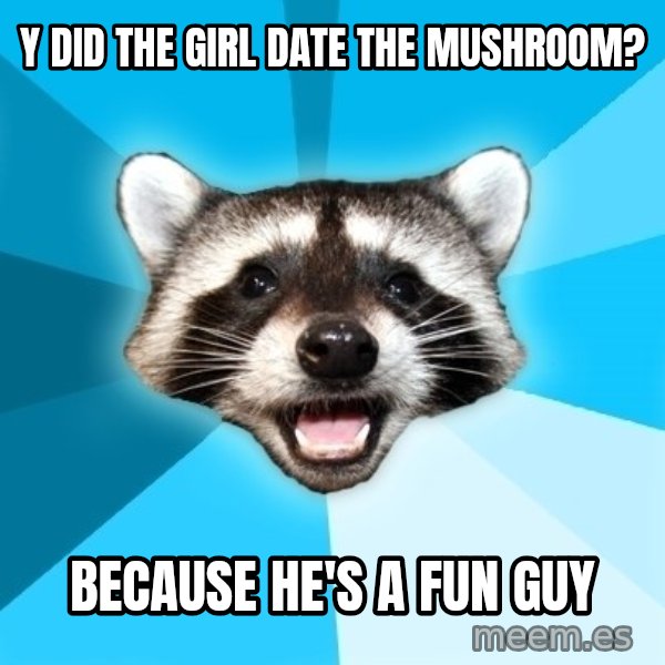 Lame Pun Coon meme: Y did the girl date the mushroom? / Because he's a fun guy
