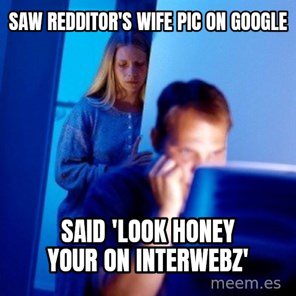 Internet Husband meme: saw redditor's wife pic on google / said 'look honey your on interwebz'