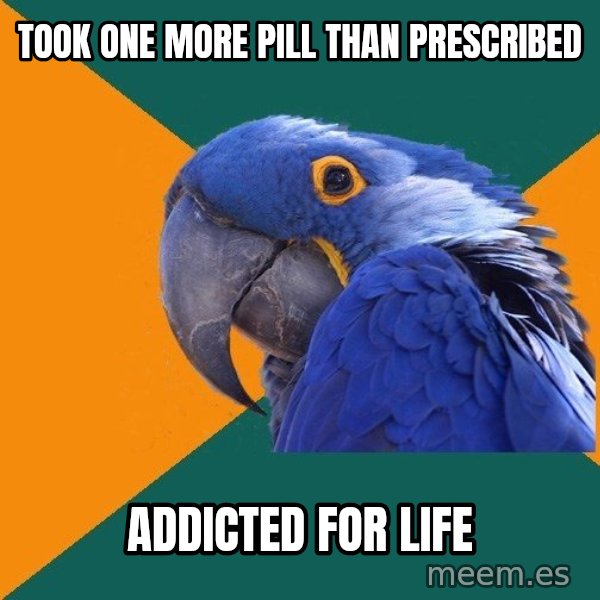 Paranoid Parrot meme: Took one more pill than prescribed / addicted for life