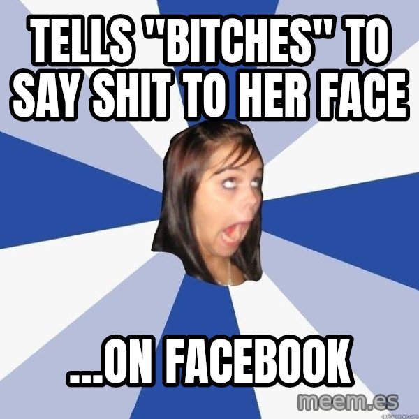 Annoying Facebook Girl meme: Tells "bitches" to say shit to her face / ...on facebook