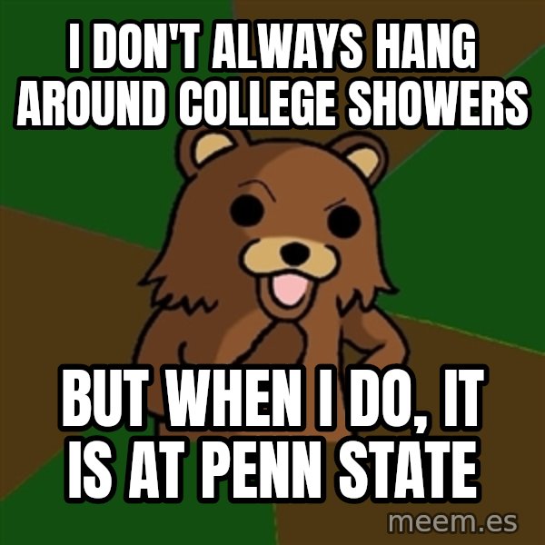 Pedobear meme: I don't always hang Around college Showers / But when I do, It is at Penn State