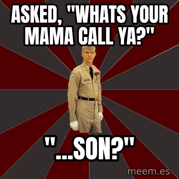 Stereotypical Corps Guy meme: asked, "whats your mama call ya?" / "...son?"