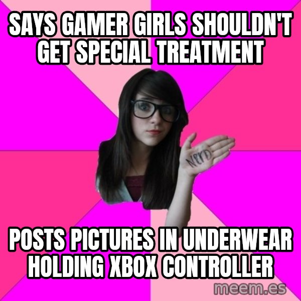 Idiot Nerd Girl meme: Says gamer girls shouldn't get special treatment / Posts pictures in underwear holding xbox controller