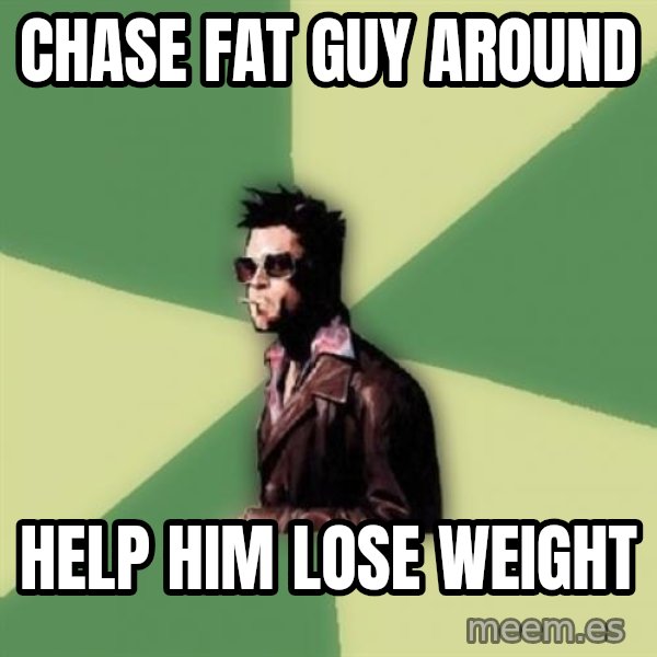 Tyler Durden meme: Chase fat guy around / help him lose weight
