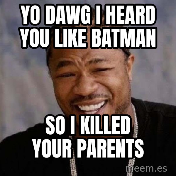 Yo Dawg meme: yo dawg i heard you like batman / so i killed your parents