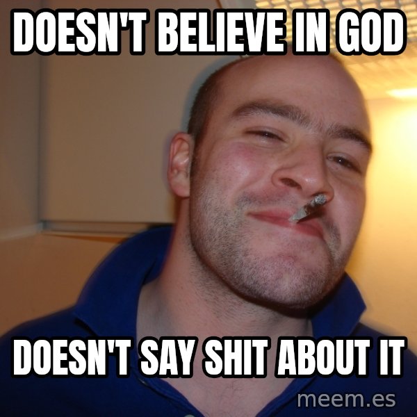 Good Guy Greg meme: DOESN'T BELIEVE IN GOD / DOESN'T SAY SHIT ABOUT IT