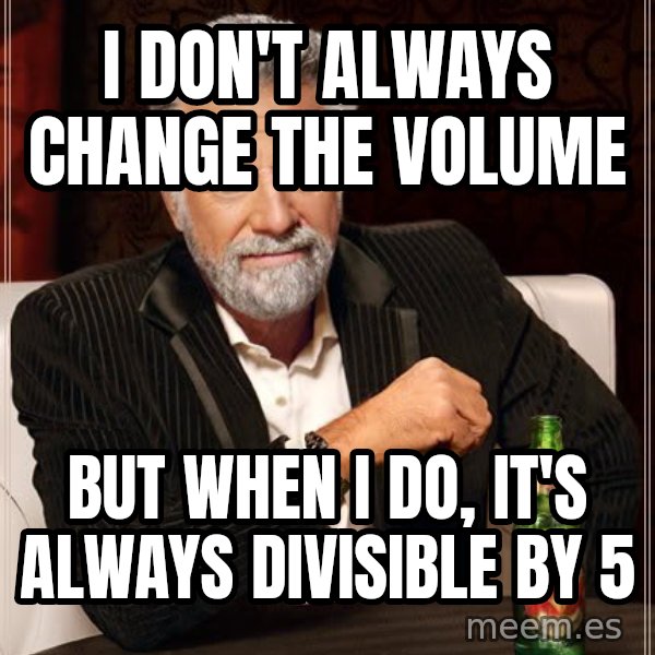 The Most Interesting Man In The World meme: I DON'T ALWAYS CHANGE THE VOLUME / BUT WHEN I DO, IT'S ALWAYS DIVISIBLE BY 5