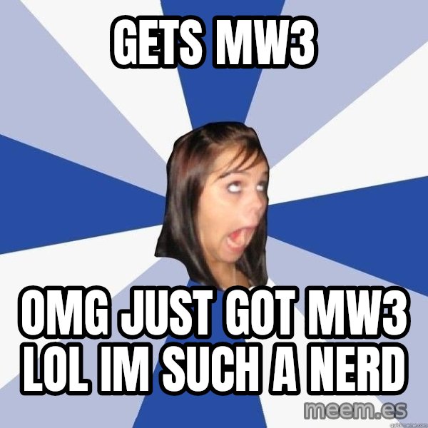 Annoying Facebook Girl meme: gets mw3 / Omg just got mw3 lol Im such a nerd