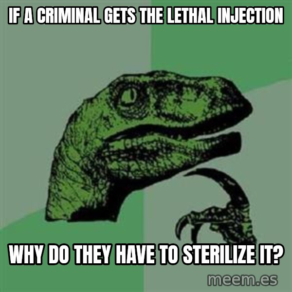 Philosoraptor meme: if a criminal gets the lethal injection / why do they have to sterilize it?