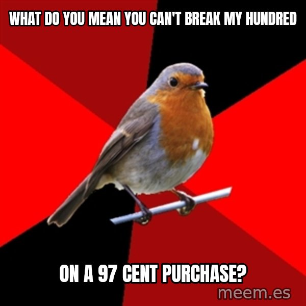 Retail Robin meme: What do you mean you can't break my hundred / on a 97 cent purchase?