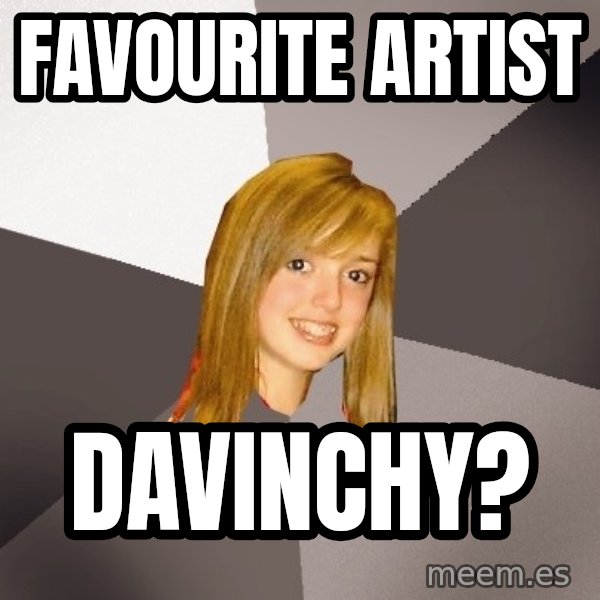 Musically Oblivious 8th Grader meme: favourite artist / davinchy?