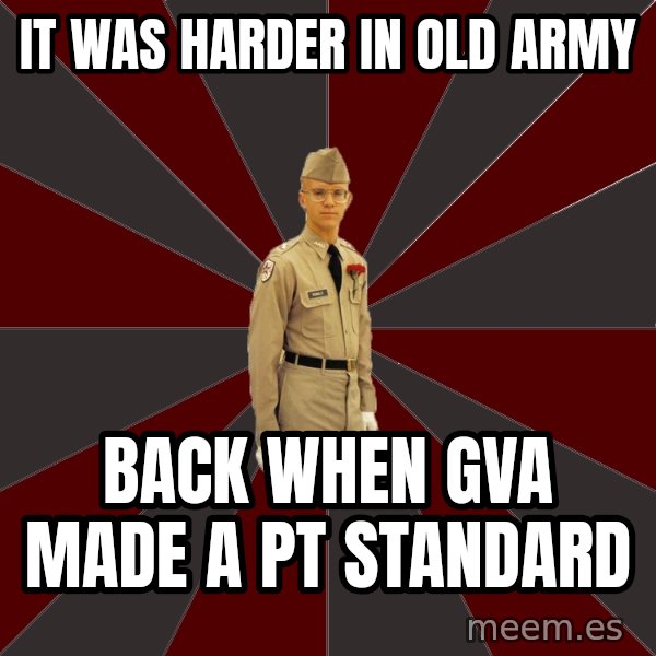 Stereotypical Corps Guy meme: It was harder in old army / back when GVA made a pt standard