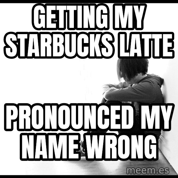 First World Problems meme: getting my starbucks latte / pronounced my name wrong