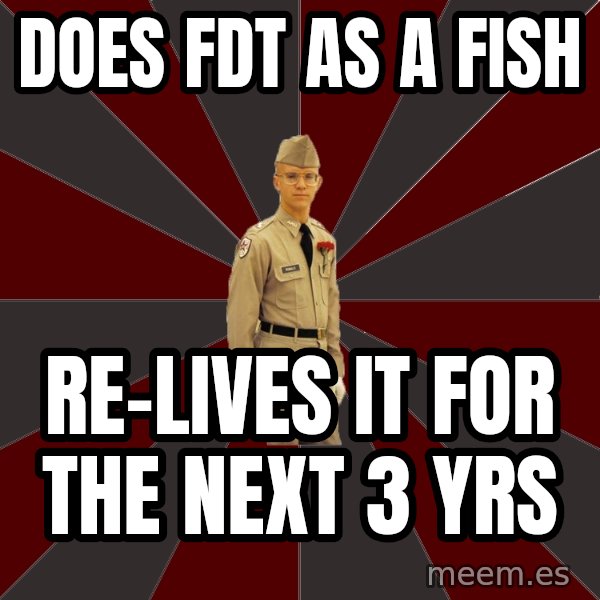 Stereotypical Corps Guy meme: does Fdt as a fish / re-lives it for the next 3 yrs