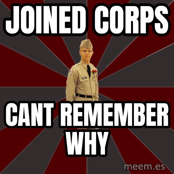 Stereotypical Corps Guy meme: joined corps / cant remember why