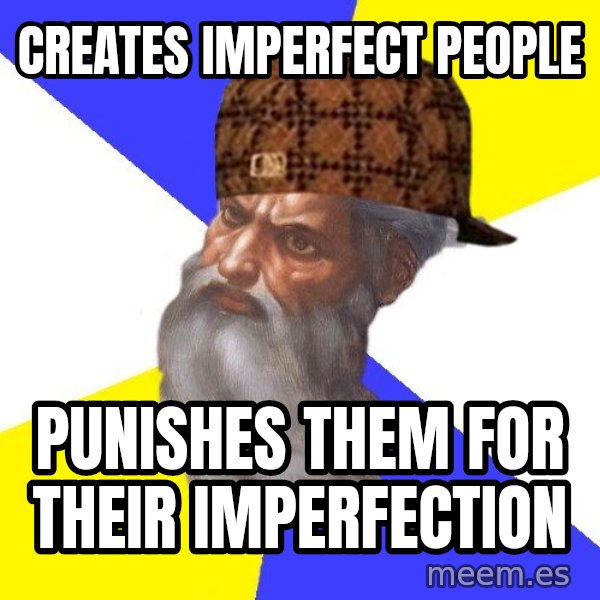 Scumbag God meme: creates imperfect people / punishes them for their imperfection