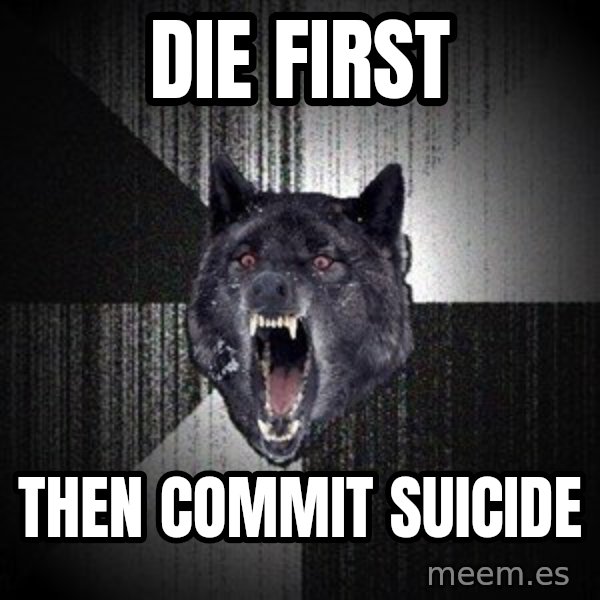 Insanity Wolf meme: Die first / then commit suicide
