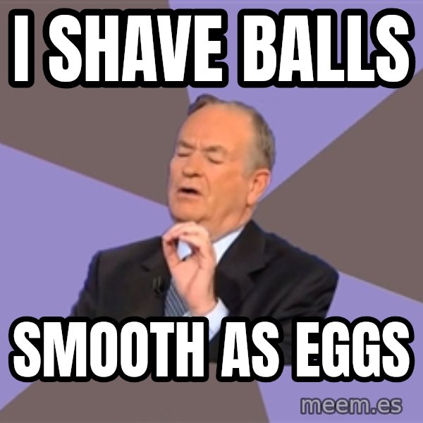 Bill O'Reilly Proves God meme: I shave balls / smooth as eggs