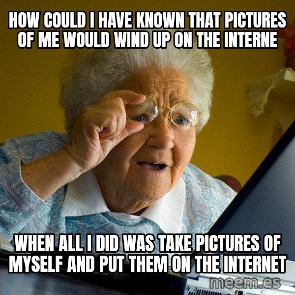 Internet Grandma Surprise meme: How could I have known that pictures of me would wind up on the interne / when all I did was take pictures of myself and put them on the internet