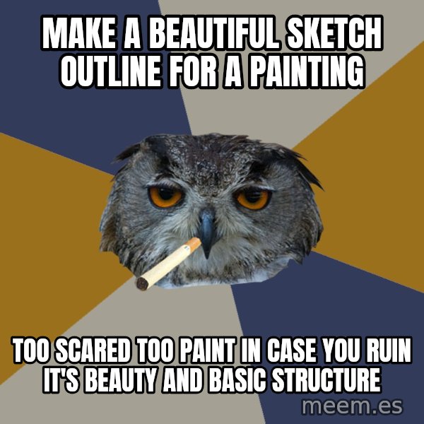 Art Student Owl meme: MAKE A BEAUTIFUL SKETCH OUTLINE FOR A PAINTING / TOO SCARED TOO PAINT IN CASE YOU RUIN IT'S BEAUTY AND BASIC STRUCTURE