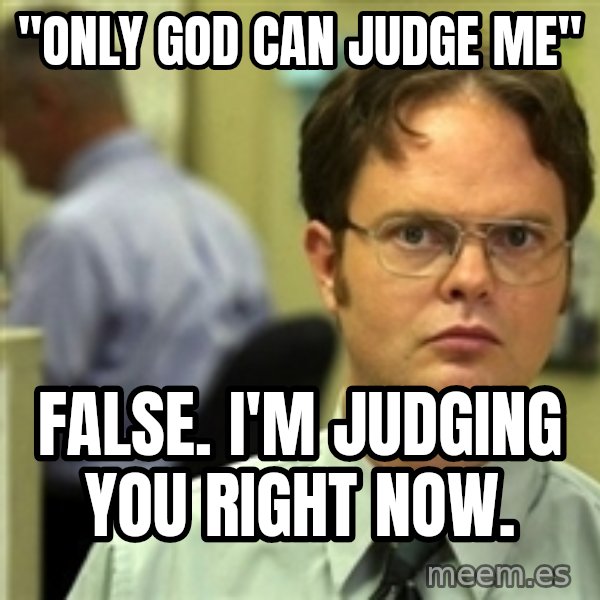 Dwight Schrute meme: "ONLY GOD CAN JUDGE ME" / FALSE. I'M JUDGING YOU RIGHT NOW.