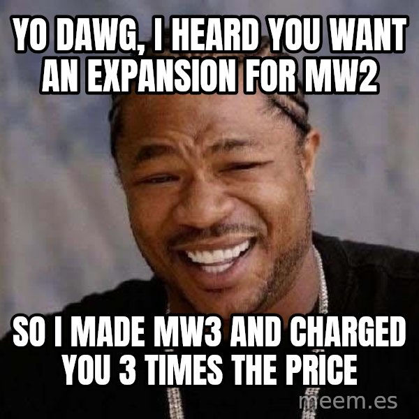Yo Dawg meme: Yo dawg, I heard you want an expansion for MW2 / so i made MW3 and charged you 3 times the price