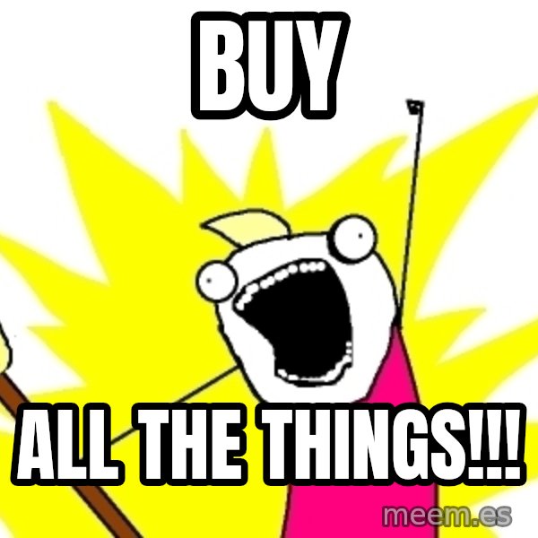 X ALL THE THINGS meme: buy / all the things!!!