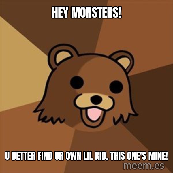 Pedobear meme: Hey monsters! / U better find ur own lil kid. This one's mine!