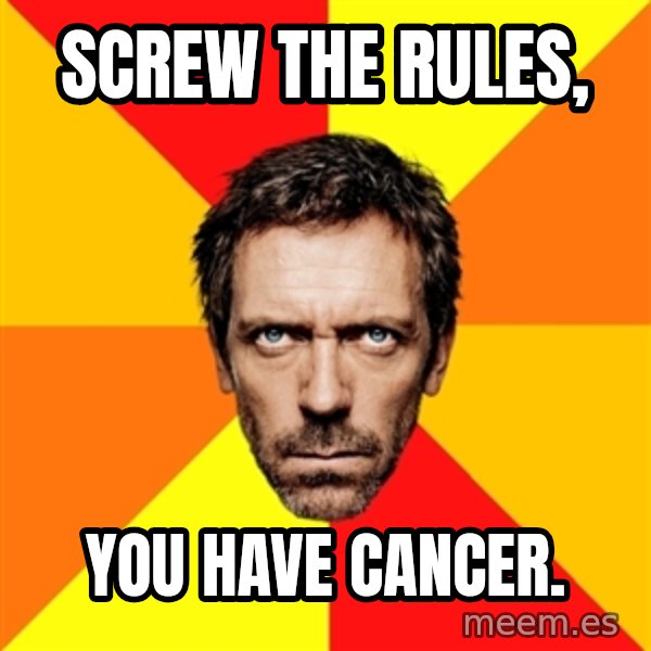 Diagnostic House meme: Screw the rules, / You have cancer.