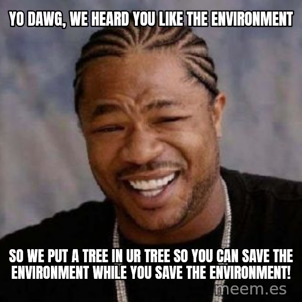 xzibit-yo-dawg meme: YO DAWG, WE HEARD YOU LIKE THE ENVIRONMENT / SO WE PUT A TREE IN UR TREE SO YOU CAN SAVE THE ENVIRONMENT WHILE YOU SAVE THE ENVIRONMENT!