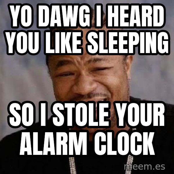 Yo Dawg meme: Yo dawg i heard you like sleeping / So i stole your alarm clock