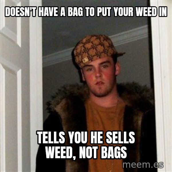 Scumbag Steve meme: Doesn't have a bag to put your weed in / Tells you he sells weed, not bags