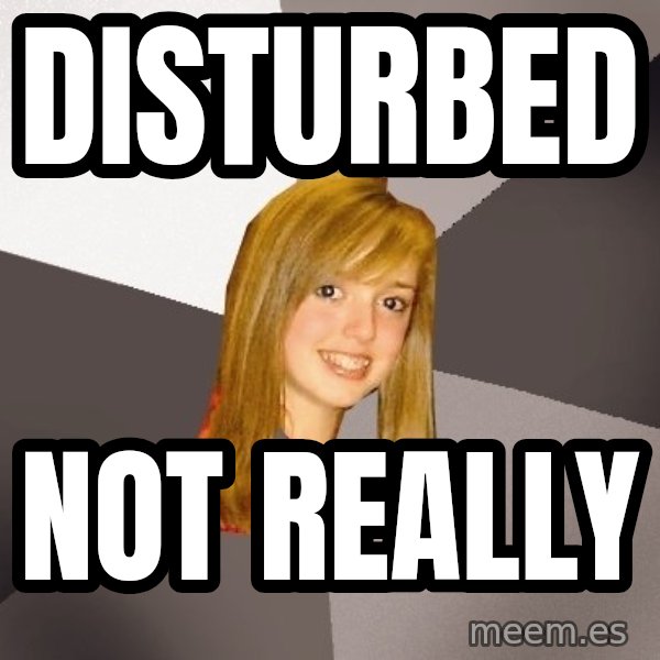 Musically Oblivious 8th Grader meme: Disturbed / Not really
