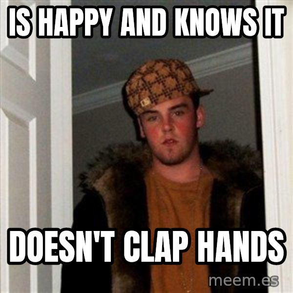 Scumbag Steve meme: IS HAPPY AND KNOWS IT / DOESN'T CLAP HANDS