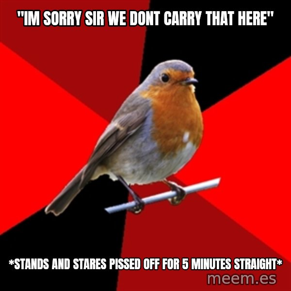 Retail Robin meme: "Im sorry sir we dont carry that here" / *stands and stares pissed off for 5 minutes straight*