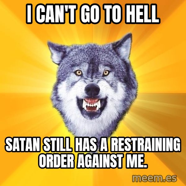 Courage Wolf meme: I can't go to Hell / Satan still has a restraining order against me.