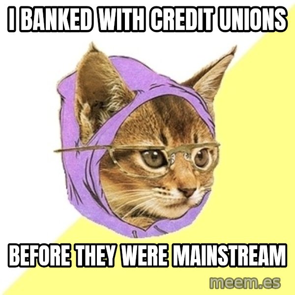 Hipster Kitty meme: I banked with credit unions / before they were mainstream