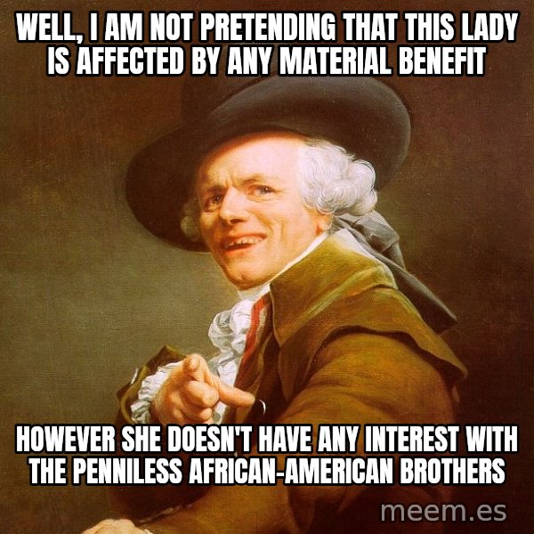 Joseph Ducreux meme: well, i am not pretending that this lady is affected by any material benefit / however she doesn't have any interest with the penniless african-american brothers