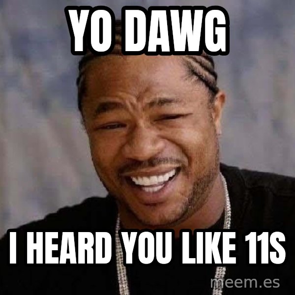 Yo Dawg meme: YO DAWG / I HEARD YOU LIKE 11s