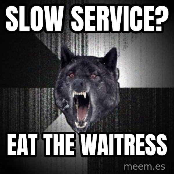 Insanity Wolf meme: Slow service? / Eat the waitress