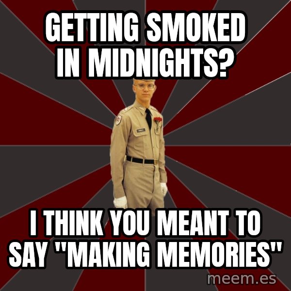 Stereotypical Corps Guy meme: getting Smoked in midnights? / i think you meant to say "making memories"