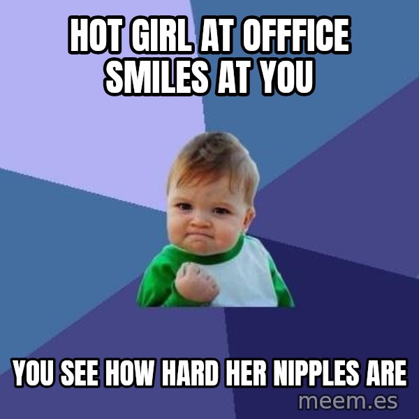 Success Kid meme: Hot Girl at offfice smiles at you / You see how hard her nipples are