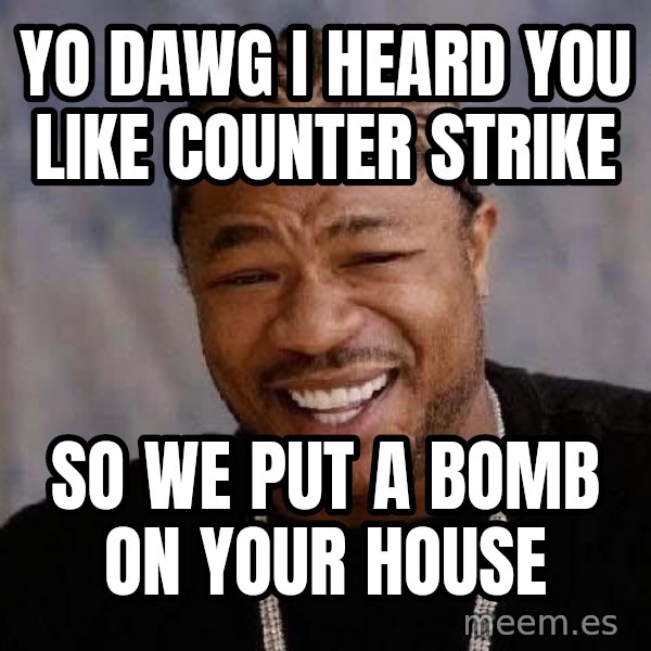Yo Dawg meme: Yo dawg I heard you like counter strike / so we put a bomb on your house