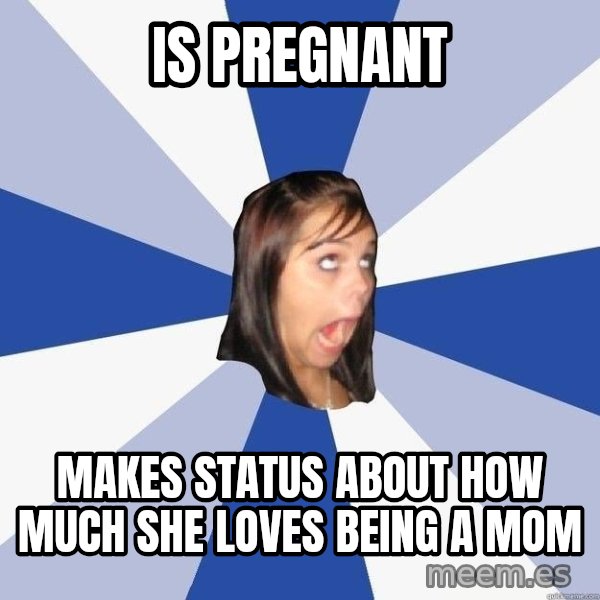 Annoying Facebook Girl meme: is pregnant / makes status about how much she loves being a mom