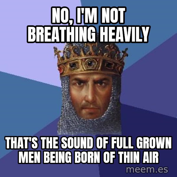Age Of Empires meme: No, I'm not breathing heavily / that's the sound of full grown men being born of thin air
