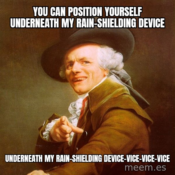 Joseph Ducreux meme: YOU CAN POSITION YOURSELF UNDERNEATH MY RAIN-SHIELDING DEVICE / UNDERNEATH MY RAIN-SHIELDING DEVICE-VICE-VICE-VICE
