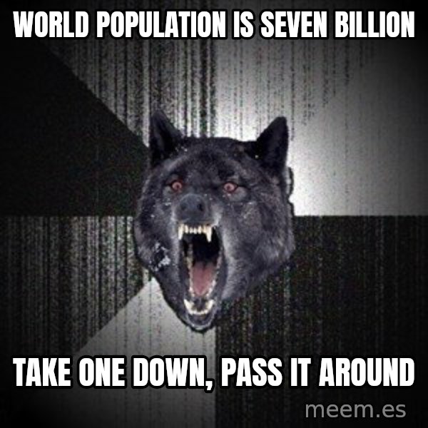 Insanity Wolf meme: world population is seven billion / take one down, pass it around