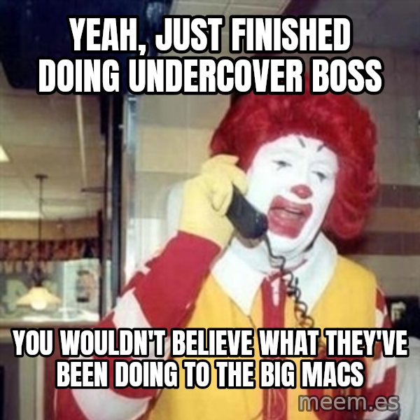 Ronald Mcdonald Call meme: Yeah, just finished doing Undercover boss / you wouldn't believe what they've been doing to the big macs
