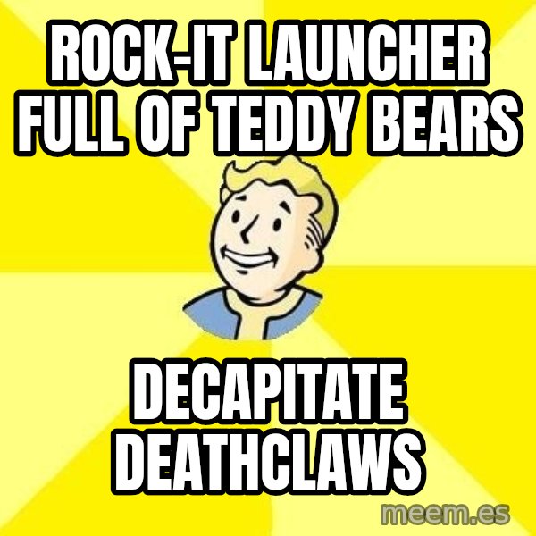 Fallout 3 meme: rock-it launcher full of teddy bears / decapitate deathclaws