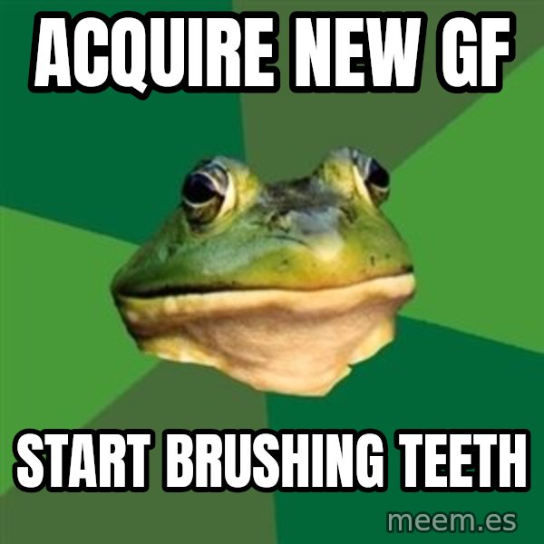 Foul Bachelor Frog meme: acquire new gf / start brushing teeth